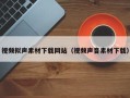 沛县视频拟声素材下载网站（视频声音素材下载）