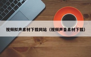 沛县视频拟声素材下载网站（视频声音素材下载）