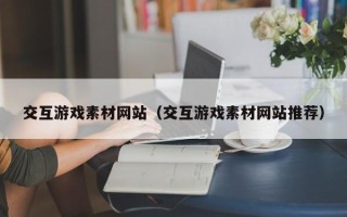沛县交互游戏素材网站（交互游戏素材网站推荐）