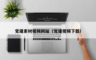 沛县党建素材视频网站（党建视频下载）