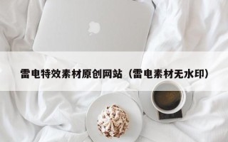 沛县雷电特效素材原创网站（雷电素材无水印）