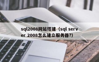 沛县sql2008网站搭建（sql server 2008怎么建立服务器?）