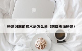 沛县搭建网站前端术语怎么说（前端页面搭建）