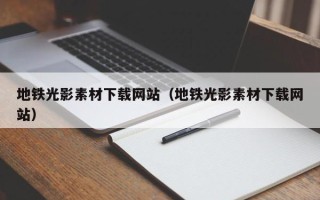沛县地铁光影素材下载网站（地铁光影素材下载网站）