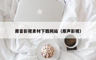 沛县原音影视素材下载网站（原声影视）