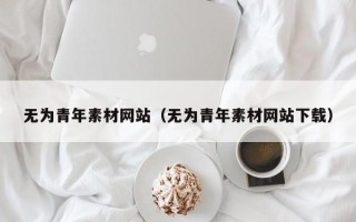 沛县无为青年素材网站（无为青年素材网站下载）