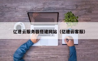 沛县亿速云服务器搭建网站（亿速云客服）