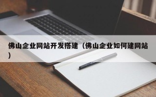 沛县佛山企业网站开发搭建（佛山企业如何建网站）