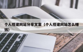 沛县个人搭建网站分享文案（个人搭建网站怎么赚钱）