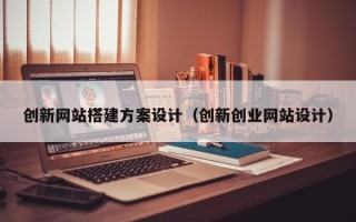 沛县创新网站搭建方案设计（创新创业网站设计）